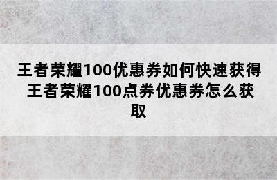 王者荣耀100优惠券如何快速获得 王者荣耀100点券优惠券怎么获取